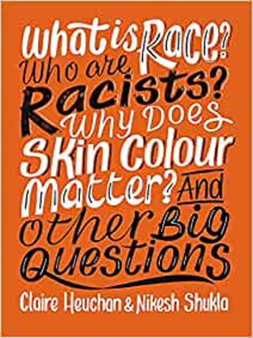 Title details for What is Race? Who Are Racists? Why Does Skin Colour Matter? And Other Big Questions by Claire Heuchan - Available